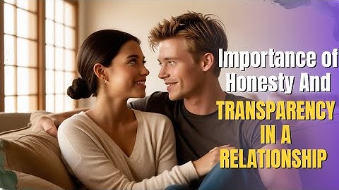 The Power of Honesty and Transparency in Building a Strong Relationship