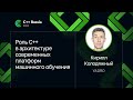 Кирилл Колодяжный — Роль C++ в архитектуре современных платформ машинного обучения