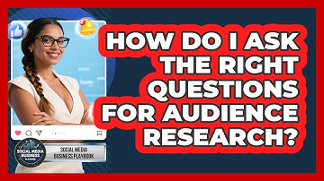 How Do I Ask The Right Questions For Audience Research? - Social Media Business Playbook