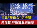竹北「藍白合」仍卡關 吳旭智.邱臣遠互別苗頭
