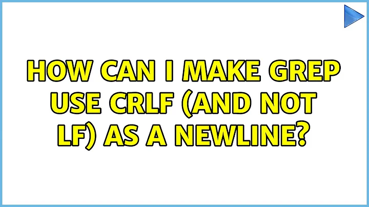 How can I make grep use CRLF (and not LF) as a newline? (2 Solutions!!)