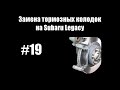 #19 - Замена тормозных колодок на Subaru Legacy