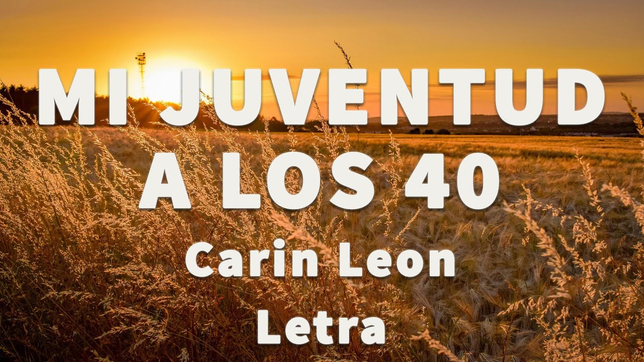 MI JUVENTUD A LOS 40 - Carin Leon - letra - YouTube