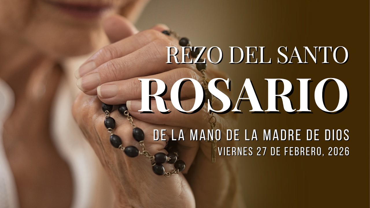 “Santo Rosario – Viernes 27 de febrero 2026 De la Mano de la Madre de Dios”