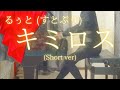 【るぅと(すとぷり)】「キミロス」(Short ver) を弾いてみました。