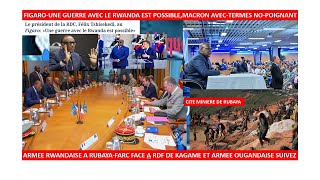 3/5/FIGARO DEVOILE-LA GUERRE ENTRE RDC-RWANDA EST POSSIBLE,VERITE CHUTE DE RUBAYA-RDF-UPDF,MACRON