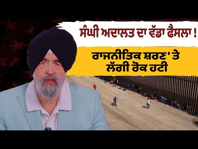 ਸੰਘੀ ਅਦਾਲਤ ਦਾ ਵੱਡਾ ਫੈਸਲਾ ! ਰਾਜਨੀਤਿਕ ਸ਼ਰਣ 'ਤੇ ਲੱਗੀ ਰੋਕ ਹਟੀ -Jaspreet Singh Attprney