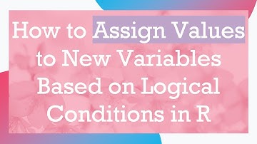 How to Assign Values to New Variables Based on Logical Conditions in R