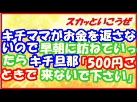 【スカッとする話】キチママがお金を返さないので早朝に訪ねていったら　キチ旦那「500円ごときで来ないでください！」→その後旦那絶句・・・　（スカッといこうぜ）