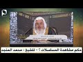 حكم مشاهدة المسلسلات للشيخ محمد المنجد 