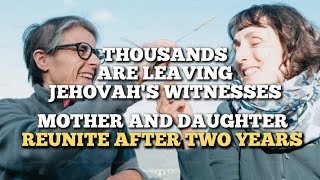 THOUSANDS ARE LEAVING JEHOVAH'S ORGANIZATION 😲 MOTHER AND DAUGHTER REUNITE 👏👏👏
