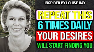 Repeat This Only 6X – Anything You Desire Will Begin to Find Its Way to You   Louise Hay