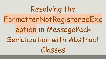 Resolving the FormatterNotRegisteredException in MessagePack Serialization with Abstract Classes