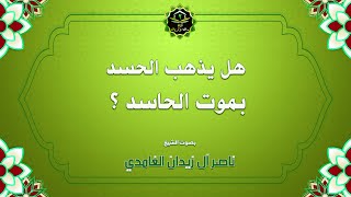 هل يذهب الحسد بموت الحاسد ؟ الشيخ ناصر زيدان الغامدي Does envy go away when the envious person dies