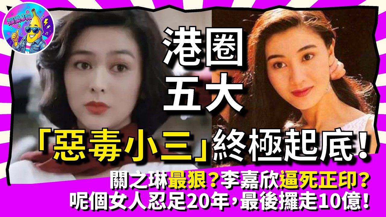 港圈五大「惡毒小三」終極起底！關之琳點解最狠？李嘉欣點樣逼死正印？呢個女人忍足20年，最後攞走10億身家｜娛樂J報