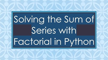 Solving the Sum of Series with Factorial in Python
