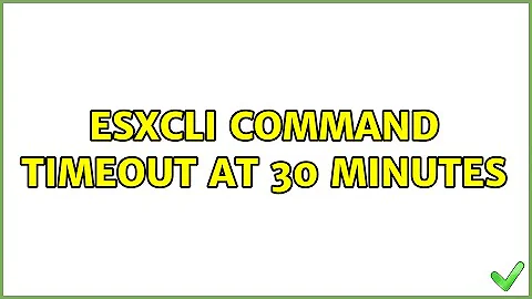 ESXcli command timeout at 30 minutes (3 Solutions!!)