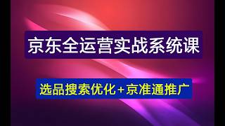 京东全运营实战系统课｜POP开店入驻 选品搜索优化 京准通推广 活动营销 数据分析，爆款打造全链路教程