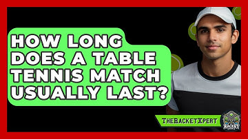 How Long Does A Table Tennis Match Usually Last? - The Racket Xpert