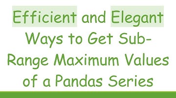 Efficient and Elegant Ways to Get Sub-Range Maximum Values of a Pandas Series