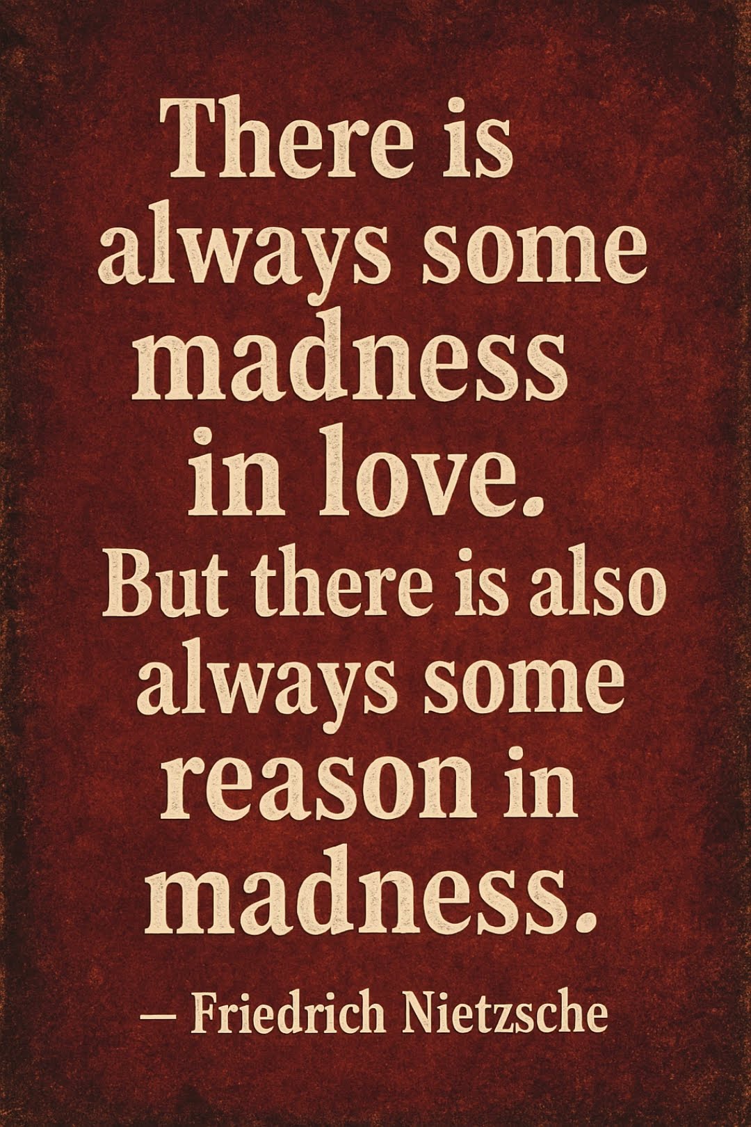 There is always some madness in love