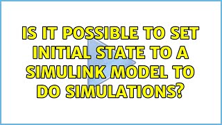 Is it possible to set initial state to a simulink model to do simulations