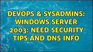 DevOps & SysAdmins: Windows Server 2003: Need Security Tips and DNS Info
