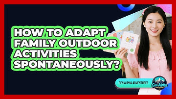 How To Adapt Family Outdoor Activities Spontaneously?