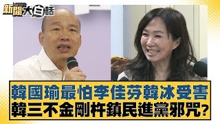 韓國瑜最怕李佳芬韓冰受害 韓三不金剛杵鎮民進黨邪咒 新聞大白話 @tvbstalk 20240328