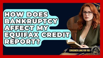 How Does Bankruptcy Affect My Equifax Credit Report? - Consumer Laws For You