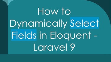 How to Dynamically Select Fields in Eloquent - Laravel 9