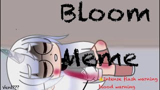 Bloom||meme(Intense flashing and smol blood warning)