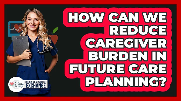 How Can We Reduce Caregiver Burden In Future Care Planning? - Nursing Knowledge Exchange