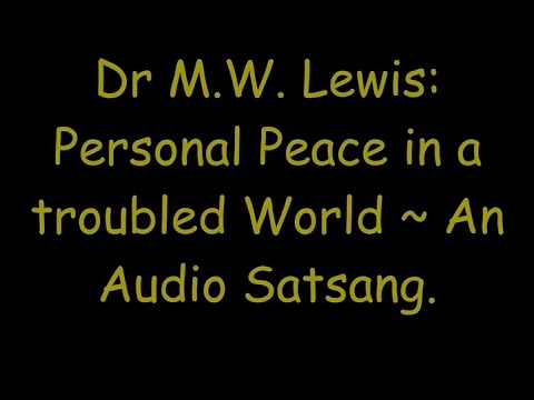Dr M.W. Lewis: Personal Peace in a troubled World ~ An Audio Satsang.
