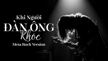 Khi người ĐÀN ÔNG KHÓC -hãy khóc đi đừng ngại ngùng | Meta Rock Version