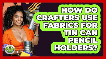 How Do Crafters Use Fabrics For Tin Can Pencil Holders? - The Upcycle Lab
