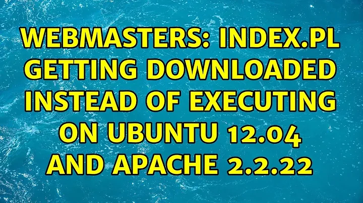 Webmasters: index.pl getting downloaded instead of executing on Ubuntu 12.04 and Apache 2.2.22