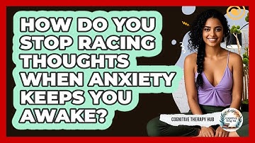 How Do You Stop Racing Thoughts When Anxiety Keeps You Awake? - Cognitive Therapy Hub