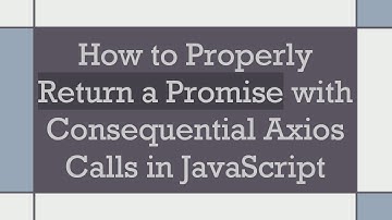 How to Properly Return a Promise with Consequential Axios Calls in JavaScript