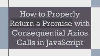 How to Properly Return a Promise with Consequential Axios Calls in JavaScript