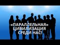 «Параллельная» цивилизация среди нас!