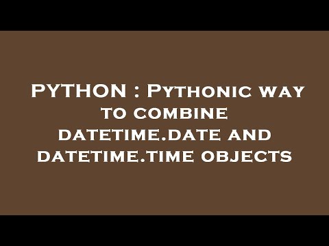 PYTHON : Pythonic way to combine datetime.date and datetime.time objects
