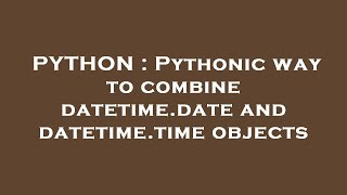 PYTHON : Pythonic way to combine datetime.date and datetime.time objects