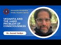 Vedanta and the hard problem of consciousness  dr anand vaidya