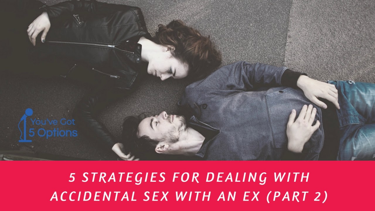 Five strategies for dealing with accidental sex with an ex PART 2