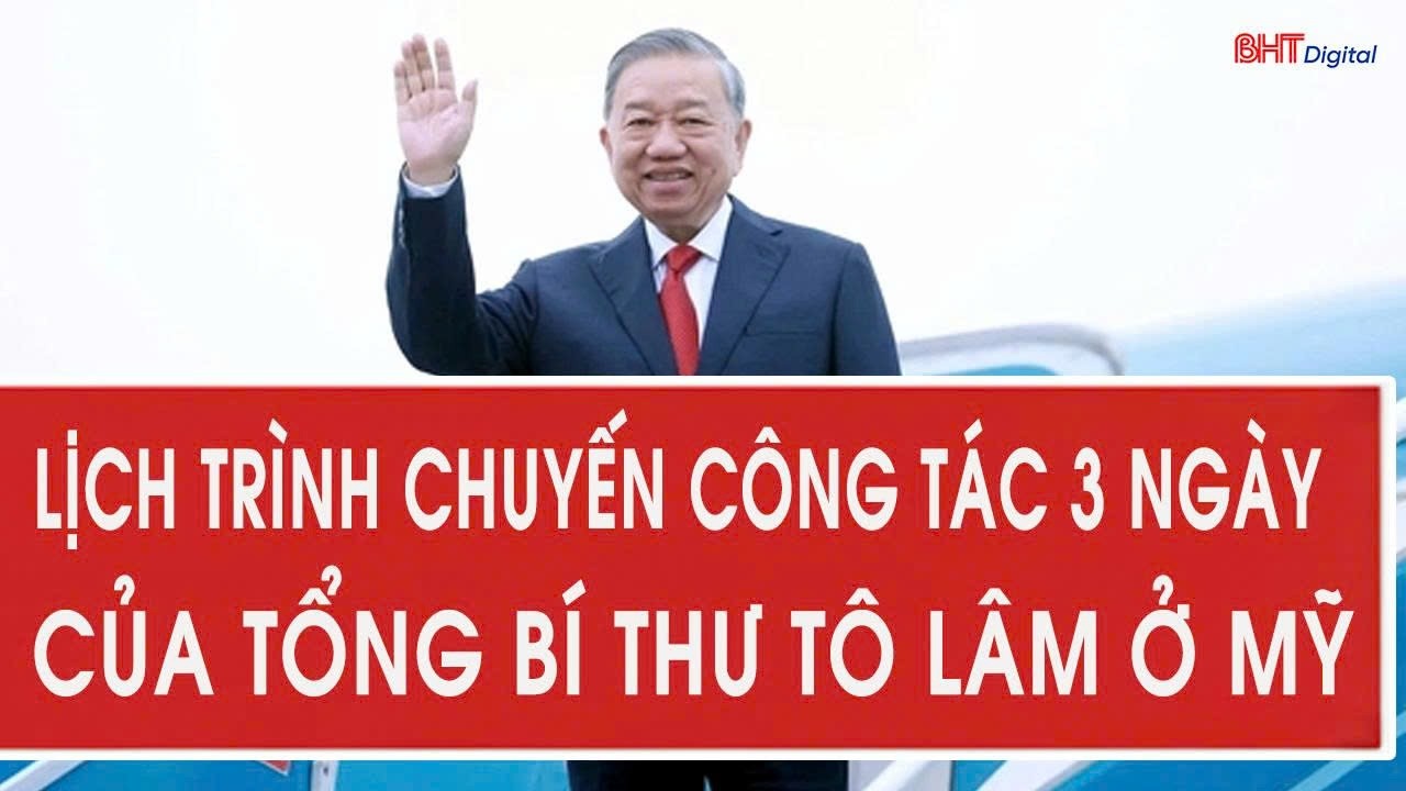 Lịch trình chuyến công tác 3 ngày của Tổng Bí thư Tô Lâm ở Mỹ