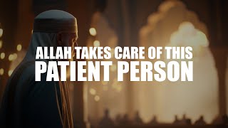 WHEN YOU ARE PATIENT LIKE THIS, ALLAH WILL TAKE CARE OF YOU