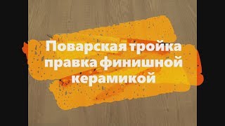 Поварская тройка правка финишной керамикой