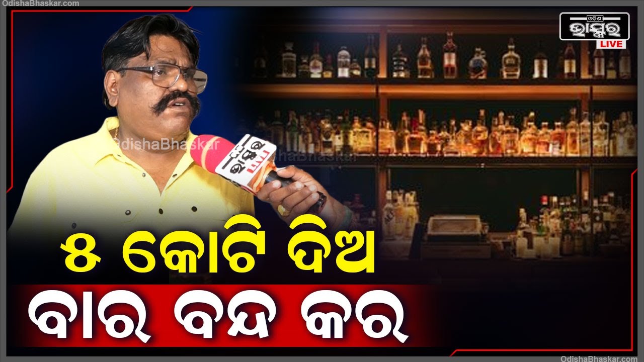 ''3ମାସ ହେବ ବାର ଖୋଲୁନି..ମୋ ଘର ବନ୍ଧା ପଡିଛି ,ମତେ ମନ୍ତ୍ରୀ 5ରୁ 6କୋଟି ଦିଅନ୍ତୁ..ମୁଁ ବାର ବନ୍ଦ କରିଦେବି ''