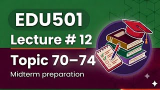 EDU501 Lecture 12 Topic 70–74 midterm Preparation Updated lectures #VU Masters